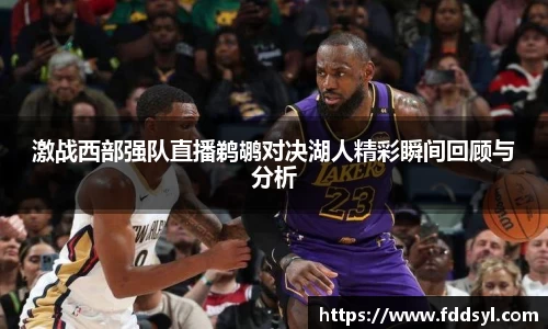 激战西部强队直播鹈鹕对决湖人精彩瞬间回顾与分析