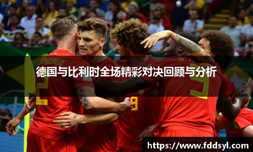 德国与比利时全场精彩对决回顾与分析