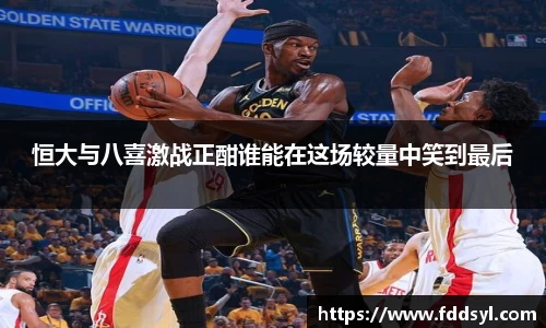 恒大与八喜激战正酣谁能在这场较量中笑到最后