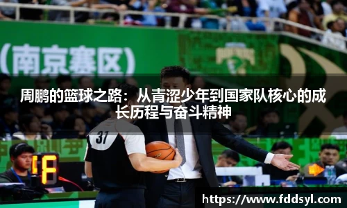周鹏的篮球之路：从青涩少年到国家队核心的成长历程与奋斗精神