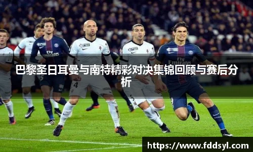 巴黎圣日耳曼与南特精彩对决集锦回顾与赛后分析