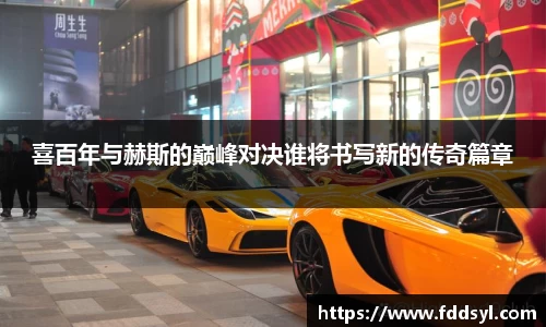 喜百年与赫斯的巅峰对决谁将书写新的传奇篇章