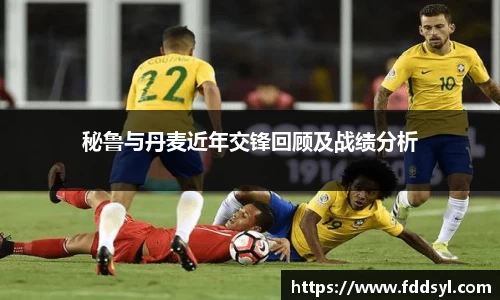 秘鲁与丹麦近年交锋回顾及战绩分析
