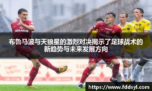 布鲁马波与天狼星的激烈对决揭示了足球战术的新趋势与未来发展方向
