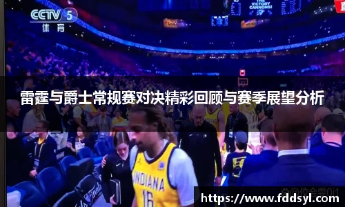 雷霆与爵士常规赛对决精彩回顾与赛季展望分析