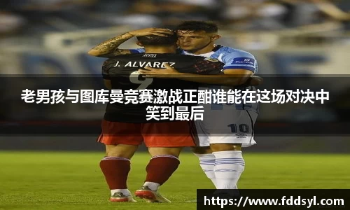 老男孩与图库曼竞赛激战正酣谁能在这场对决中笑到最后