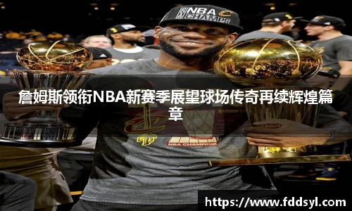 詹姆斯领衔NBA新赛季展望球场传奇再续辉煌篇章