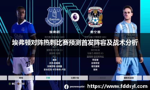 埃弗顿对阵热刺比赛预测首发阵容及战术分析