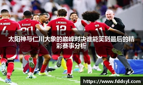 太阳神与仁川大象的巅峰对决谁能笑到最后的精彩赛事分析