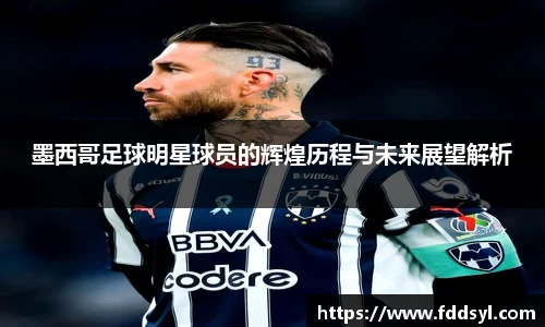 墨西哥足球明星球员的辉煌历程与未来展望解析