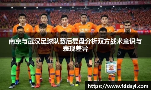 南京与武汉足球队赛后复盘分析双方战术意识与表现差异
