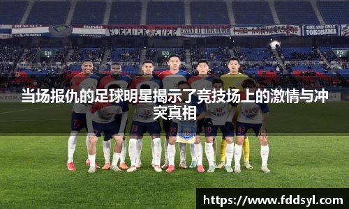 当场报仇的足球明星揭示了竞技场上的激情与冲突真相