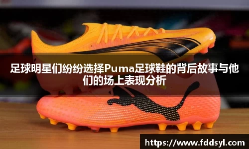 足球明星们纷纷选择Puma足球鞋的背后故事与他们的场上表现分析