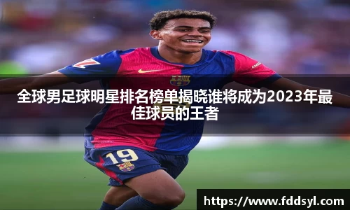 全球男足球明星排名榜单揭晓谁将成为2023年最佳球员的王者